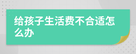 给孩子生活费不合适怎么办