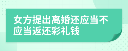 女方提出离婚还应当不应当返还彩礼钱