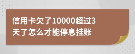 信用卡欠了10000超过3天了怎么才能停息挂账