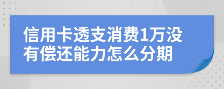 信用卡透支消费1万没有偿还能力怎么分期