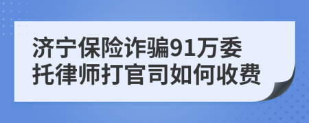 济宁保险诈骗91万委托律师打官司如何收费