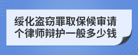 绥化盗窃罪取保候审请个律师辩护一般多少钱