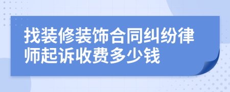 找装修装饰合同纠纷律师起诉收费多少钱