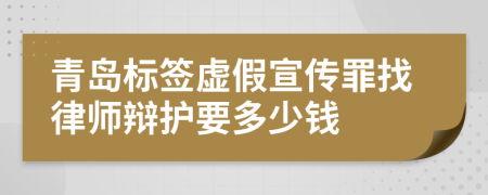 青岛标签虚假宣传罪找律师辩护要多少钱