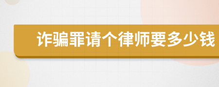 诈骗罪请个律师要多少钱