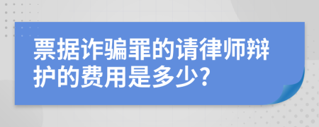 票据诈骗罪的请律师辩护的费用是多少?