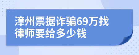 漳州票据诈骗69万找律师要给多少钱