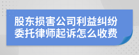 股东损害公司利益纠纷委托律师起诉怎么收费