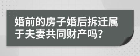 婚前的房子婚后拆迁属于夫妻共同财产吗？