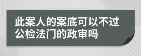 此案人的案底可以不过公检法门的政审吗