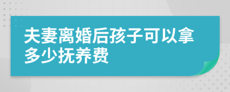 夫妻离婚后孩子可以拿多少抚养费