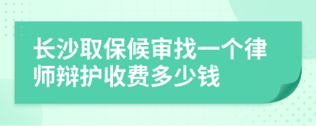 长沙取保候审找一个律师辩护收费多少钱