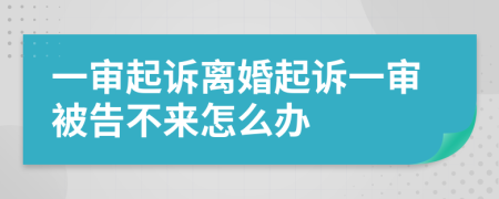 一审起诉离婚起诉一审被告不来怎么办