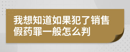 我想知道如果犯了销售假药罪一般怎么判