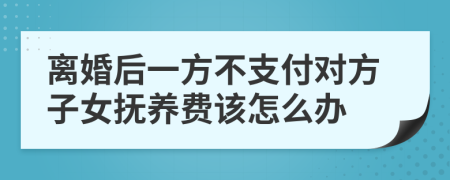 离婚后一方不支付对方子女抚养费该怎么办