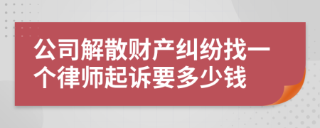 公司解散财产纠纷找一个律师起诉要多少钱