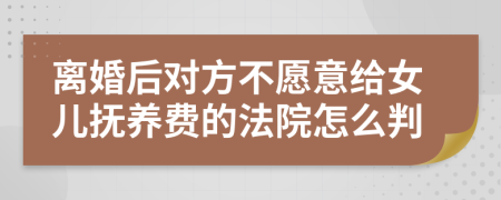 离婚后对方不愿意给女儿抚养费的法院怎么判