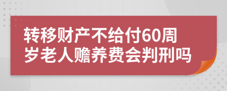转移财产不给付60周岁老人赡养费会判刑吗