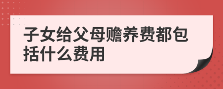 子女给父母赡养费都包括什么费用