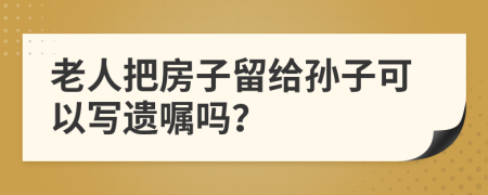 老人把房子留给孙子可以写遗嘱吗？