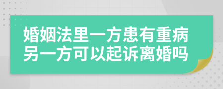 婚姻法里一方患有重病另一方可以起诉离婚吗