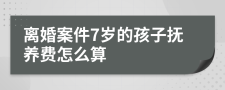 离婚案件7岁的孩子抚养费怎么算