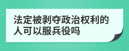 法定被剥夺政治权利的人可以服兵役吗
