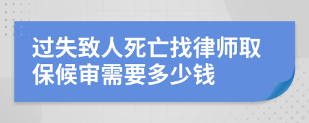 过失致人死亡找律师取保候审需要多少钱