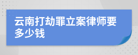 云南打劫罪立案律师要多少钱