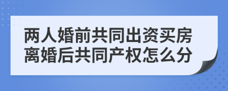 两人婚前共同出资买房离婚后共同产权怎么分