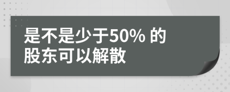 是不是少于50% 的股东可以解散