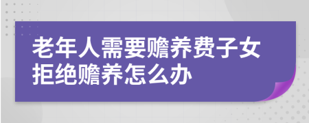 老年人需要赡养费子女拒绝赡养怎么办