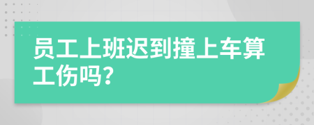 员工上班迟到撞上车算工伤吗？