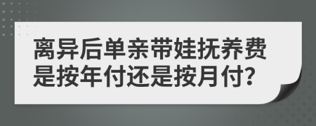 离异后单亲带娃抚养费是按年付还是按月付？