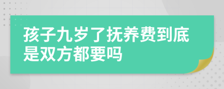孩子九岁了抚养费到底是双方都要吗