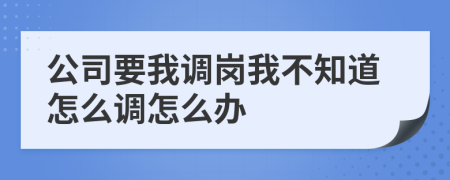 公司要我调岗我不知道怎么调怎么办