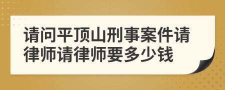 请问平顶山刑事案件请律师请律师要多少钱