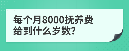 每个月8000抚养费给到什么岁数？
