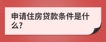 申请住房贷款条件是什么?