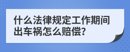 什么法律规定工作期间出车祸怎么赔偿？