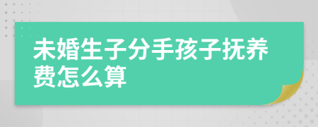 未婚生子分手孩子抚养费怎么算