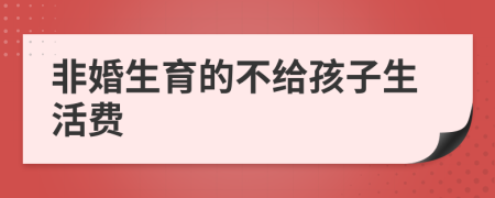 非婚生育的不给孩子生活费