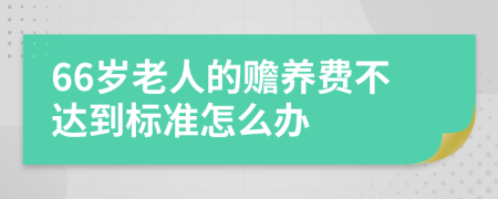 66岁老人的赡养费不达到标准怎么办