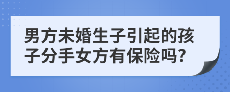 男方未婚生子引起的孩子分手女方有保险吗?