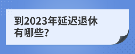 到2023年延迟退休有哪些？