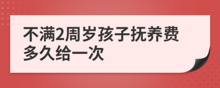 不满2周岁孩子抚养费多久给一次