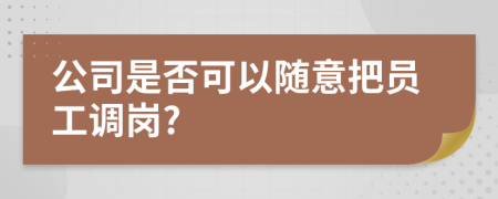 公司是否可以随意把员工调岗?
