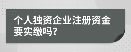 个人独资企业注册资金要实缴吗？