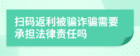 扫码返利被骗诈骗需要承担法律责任吗