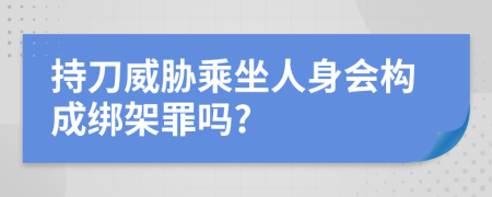 持刀威胁乘坐人身会构成绑架罪吗?